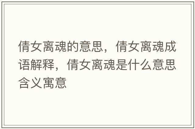 倩女離魂的意思，倩女離魂成語(yǔ)解釋?zhuān)慌x魂是什么意思含義寓意