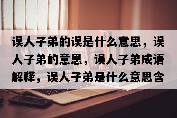 誤人子弟的誤是什么意思，誤人子弟的意思，誤人子弟成語(yǔ)解釋?zhuān)`人子弟是什么意思含義寓意