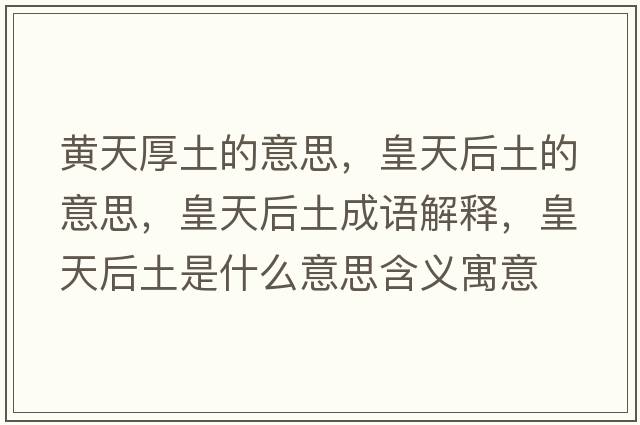黃天厚土的意思，皇天后土的意思，皇天后土成語(yǔ)解釋?zhuān)侍旌笸潦鞘裁匆馑己x寓意