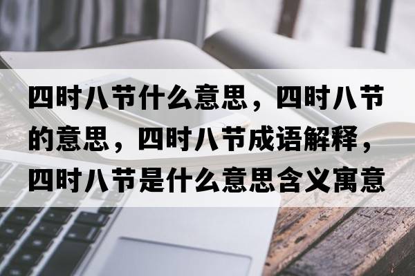 四時(shí)八節什么意思，四時(shí)八節的意思，四時(shí)八節成語(yǔ)解釋?zhuān)臅r(shí)八節是什么意思含義寓意