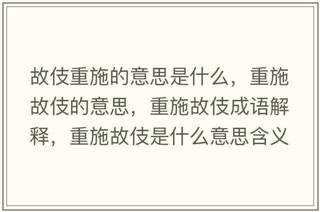 故伎重施的意思是什么，重施故伎的意思，重施故伎成語(yǔ)解釋?zhuān)厥┕始渴鞘裁匆馑己x寓意