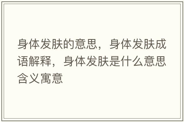 身體發(fā)膚的意思，身體發(fā)膚成語(yǔ)解釋?zhuān)眢w發(fā)膚是什么意思含義寓意