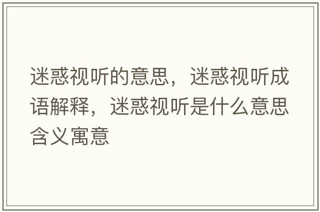 迷惑視聽(tīng)的意思，迷惑視聽(tīng)成語(yǔ)解釋?zhuān)曰笠暵?tīng)是什么意思含義寓意