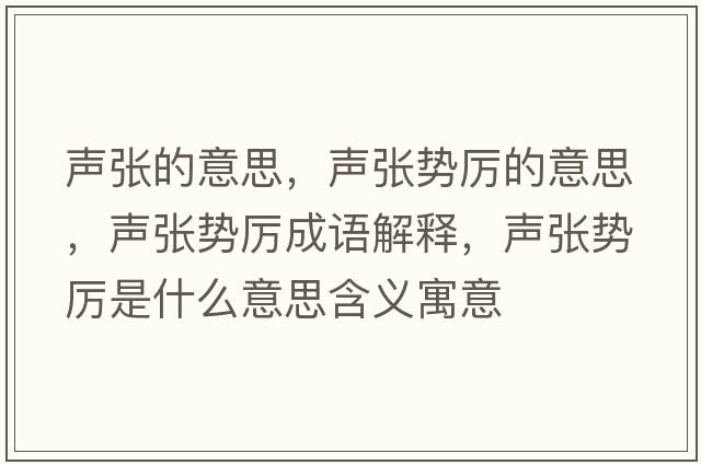 聲張的意思，聲張勢厲的意思，聲張勢厲成語(yǔ)解釋?zhuān)晱垊輩柺鞘裁匆馑己x寓意
