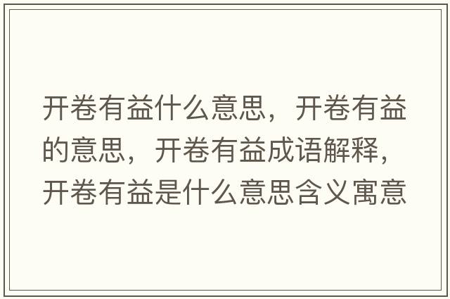 開(kāi)卷有益什么意思，開(kāi)卷有益的意思，開(kāi)卷有益成語(yǔ)解釋?zhuān)_(kāi)卷有益是什么意思含義寓意