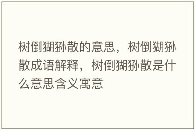 樹(shù)倒猢猻散的意思，樹(shù)倒猢猻散成語(yǔ)解釋?zhuān)瑯?shù)倒猢猻散是什么意思含義寓意