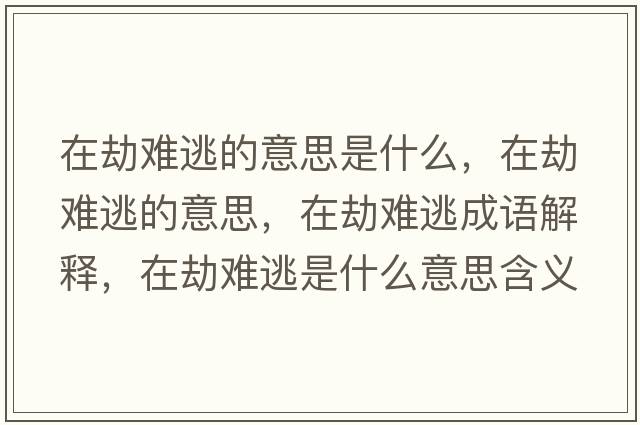 在劫難逃的意思是什么，在劫難逃的意思，在劫難逃成語(yǔ)解釋?zhuān)诮匐y逃是什么意思含義寓意