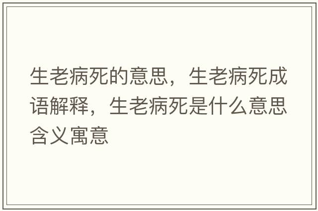 生老病死的意思，生老病死成語(yǔ)解釋?zhuān)喜∷朗鞘裁匆馑己x寓意