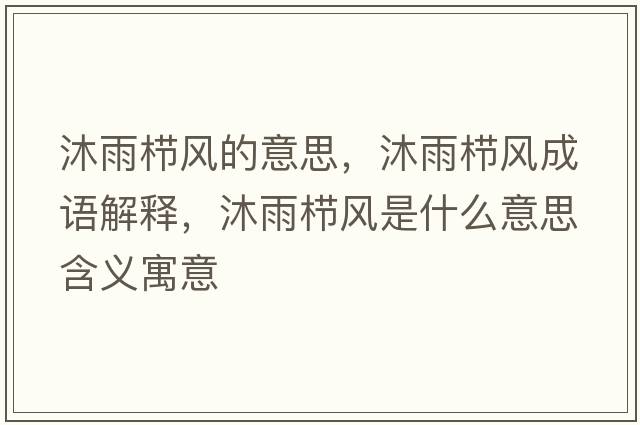 沐雨櫛風(fēng)的意思，沐雨櫛風(fēng)成語(yǔ)解釋?zhuān)逵隀憋L(fēng)是什么意思含義寓意