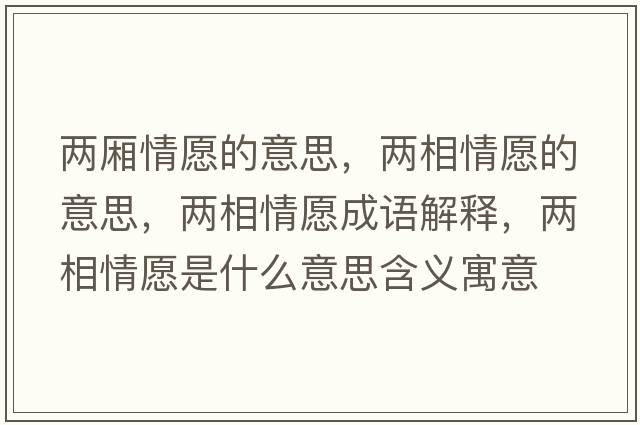 兩廂情愿的意思，兩相情愿的意思，兩相情愿成語(yǔ)解釋?zhuān)瑑上嗲樵甘鞘裁匆馑己x寓意