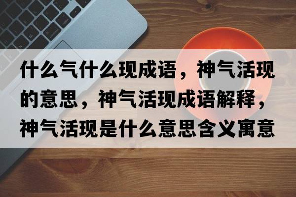 什么氣什么現成語(yǔ)，神氣活現的意思，神氣活現成語(yǔ)解釋?zhuān)駳饣瞵F是什么意思含義寓意