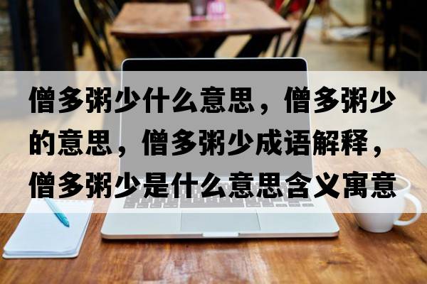 僧多粥少什么意思，僧多粥少的意思，僧多粥少成語(yǔ)解釋?zhuān)嘀嗌偈鞘裁匆馑己x寓意