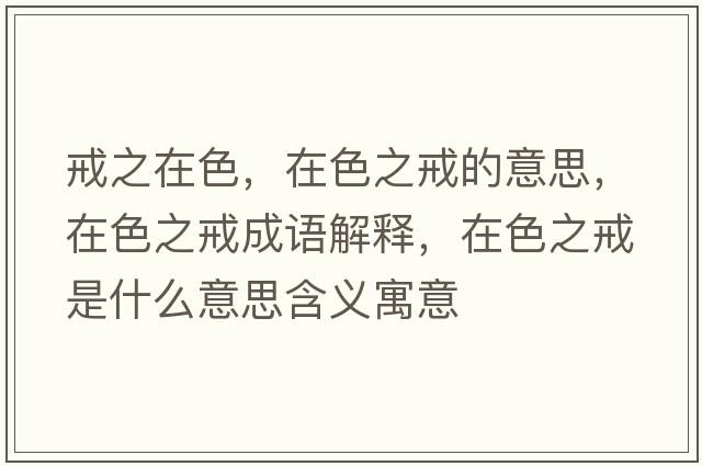 戒之在色，在色之戒的意思，在色之戒成語(yǔ)解釋?zhuān)谏涫鞘裁匆馑己x寓意
