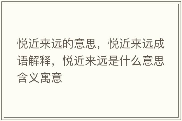悅近來(lái)遠的意思，悅近來(lái)遠成語(yǔ)解釋?zhuān)瑦偨鼇?lái)遠是什么意思含義寓意
