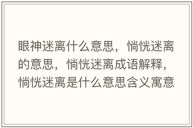 眼神迷離什么意思，惝恍迷離的意思，惝恍迷離成語(yǔ)解釋?zhuān)忻噪x是什么意思含義寓意