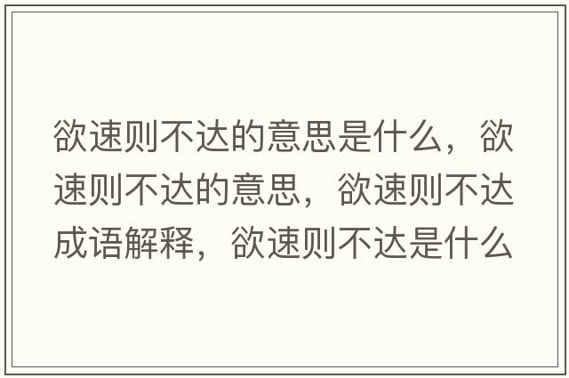 欲速則不達的意思是什么，欲速則不達的意思，欲速則不達成語(yǔ)解釋?zhuān)賱t不達是什么意思含義寓意