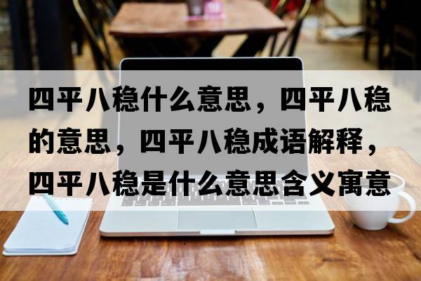 四平八穩什么意思，四平八穩的意思，四平八穩成語(yǔ)解釋?zhuān)钠桨朔€是什么意思含義寓意
