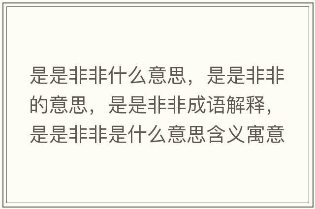 是是非非什么意思，是是非非的意思，是是非非成語(yǔ)解釋?zhuān)鞘欠欠鞘鞘裁匆馑己x寓意