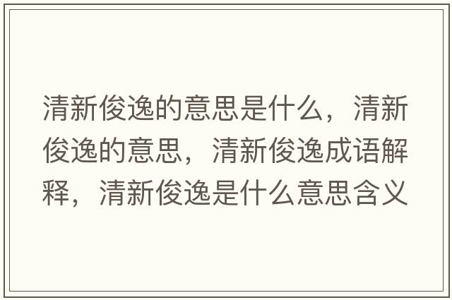 清新俊逸的意思是什么，清新俊逸的意思，清新俊逸成語(yǔ)解釋?zhuān)逍驴∫菔鞘裁匆馑己x寓意