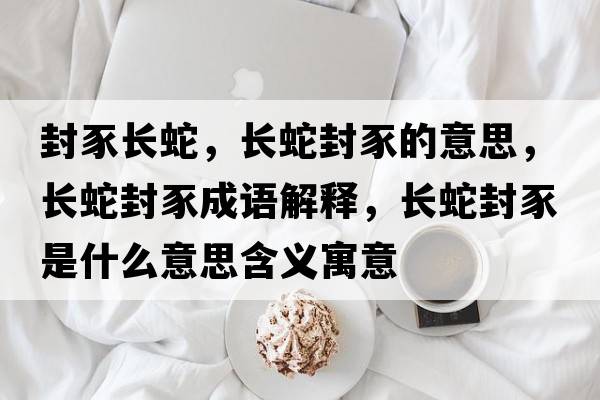 封豕長(cháng)蛇，長(cháng)蛇封豕的意思，長(cháng)蛇封豕成語(yǔ)解釋?zhuān)L(cháng)蛇封豕是什么意思含義寓意