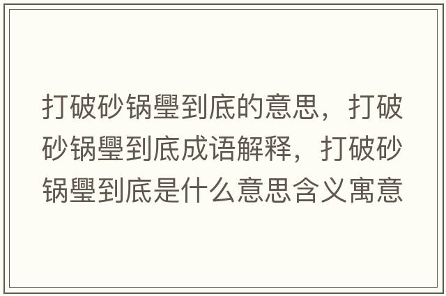 打破砂鍋璺到底的意思，打破砂鍋璺到底成語(yǔ)解釋?zhuān)蚱粕板佽返降资鞘裁匆馑己x寓意