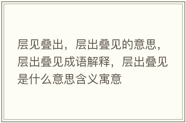 層見(jiàn)疊出，層出疊見(jiàn)的意思，層出疊見(jiàn)成語(yǔ)解釋?zhuān)瑢映霪B見(jiàn)是什么意思含義寓意