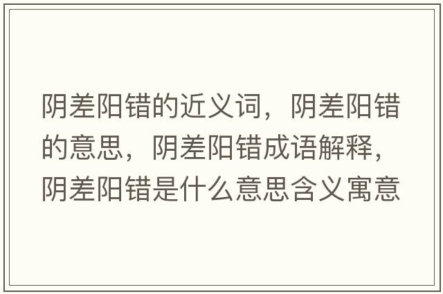 陰差陽(yáng)錯的近義詞，陰差陽(yáng)錯的意思，陰差陽(yáng)錯成語(yǔ)解釋?zhuān)幉铌?yáng)錯是什么意思含義寓意