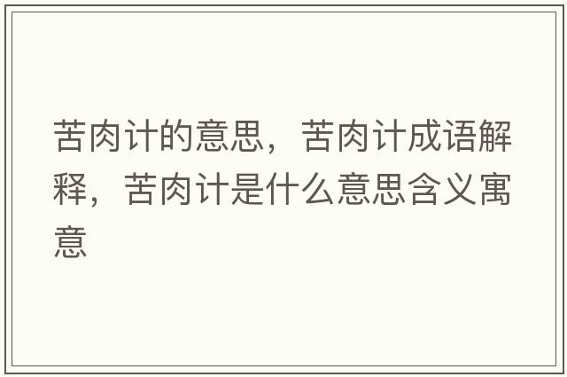 苦肉計的意思，苦肉計成語(yǔ)解釋?zhuān)嗳庥嬍鞘裁匆馑己x寓意