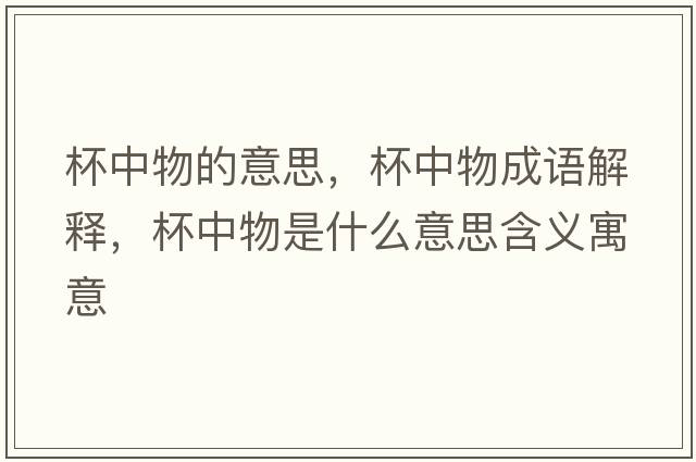 杯中物的意思，杯中物成語(yǔ)解釋?zhuān)形锸鞘裁匆馑己x寓意