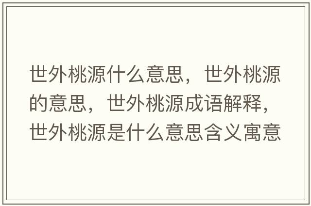 世外桃源什么意思，世外桃源的意思，世外桃源成語(yǔ)解釋?zhuān)劳馓以词鞘裁匆馑己x寓意