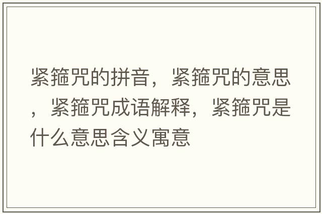 緊箍咒的拼音，緊箍咒的意思，緊箍咒成語(yǔ)解釋?zhuān)o箍咒是什么意思含義寓意