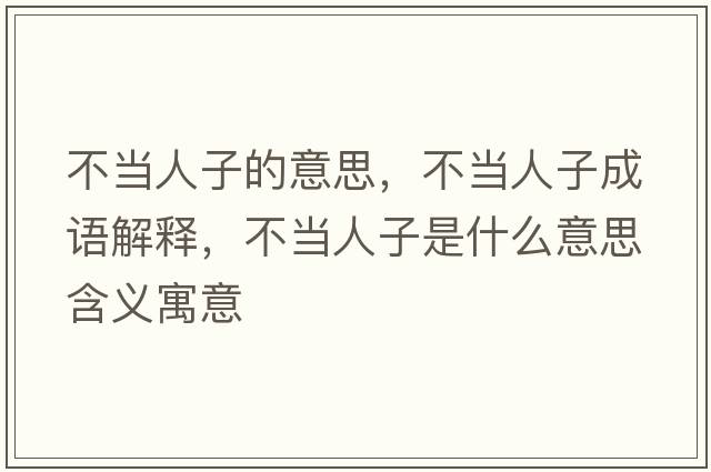 不當人子的意思，不當人子成語(yǔ)解釋?zhuān)划斎俗邮鞘裁匆馑己x寓意