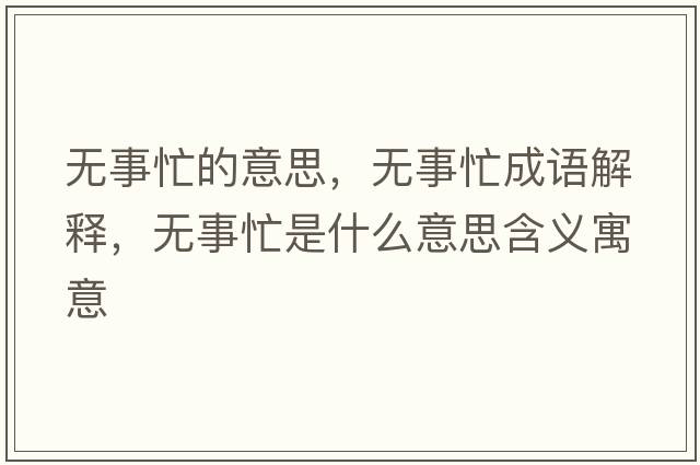 無(wú)事忙的意思，無(wú)事忙成語(yǔ)解釋?zhuān)瑹o(wú)事忙是什么意思含義寓意