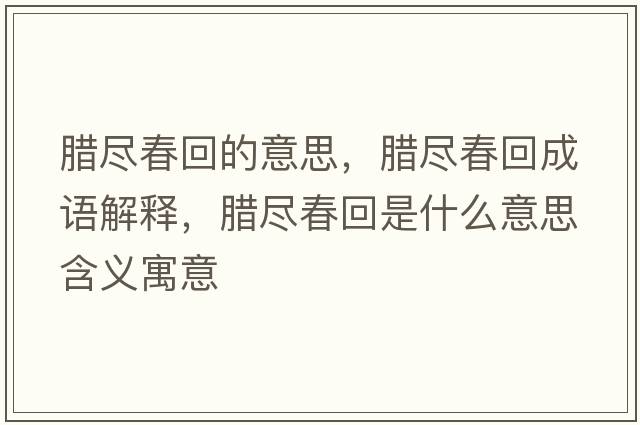 臘盡春回的意思，臘盡春回成語(yǔ)解釋?zhuān)D盡春回是什么意思含義寓意