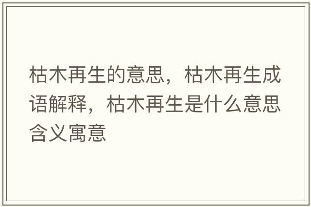 枯木再生的意思，枯木再生成語(yǔ)解釋?zhuān)菽驹偕鞘裁匆馑己x寓意