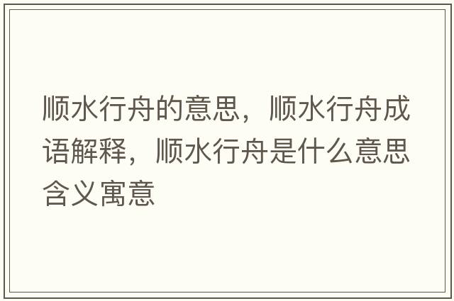 順水行舟的意思，順水行舟成語(yǔ)解釋?zhuān)標兄凼鞘裁匆馑己x寓意