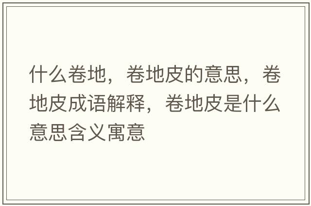 什么卷地，卷地皮的意思，卷地皮成語(yǔ)解釋?zhuān)淼仄な鞘裁匆馑己x寓意