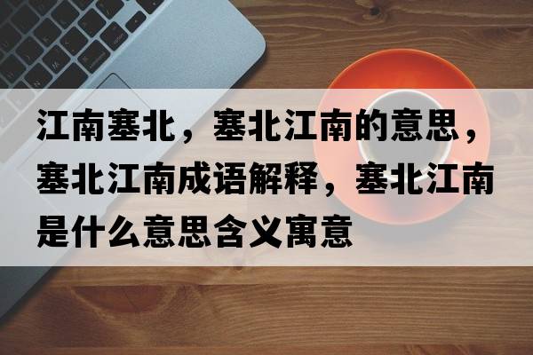 江南塞北，塞北江南的意思，塞北江南成語(yǔ)解釋?zhuān)苯鲜鞘裁匆馑己x寓意