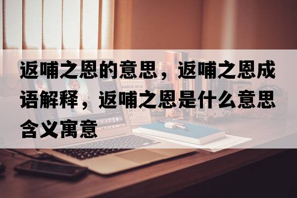 返哺之恩的意思，返哺之恩成語(yǔ)解釋?zhuān)挡钢魇鞘裁匆馑己x寓意