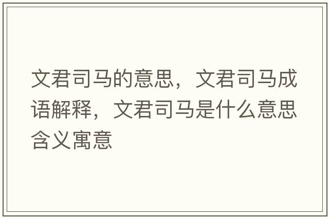 文君司馬的意思，文君司馬成語(yǔ)解釋?zhuān)木抉R是什么意思含義寓意