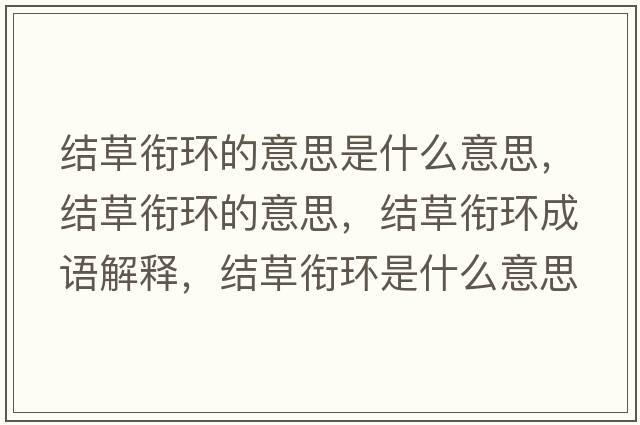 結草銜環(huán)的意思是什么意思，結草銜環(huán)的意思，結草銜環(huán)成語(yǔ)解釋?zhuān)Y草銜環(huán)是什么意思含義寓意