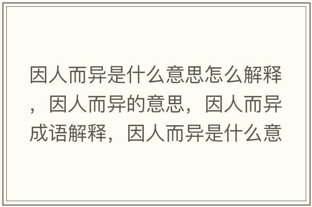因人而異是什么意思怎么解釋?zhuān)蛉硕惖囊馑?，因人而異成語(yǔ)解釋?zhuān)蛉硕愂鞘裁匆馑己x寓意