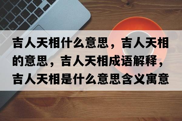 吉人天相什么意思，吉人天相的意思，吉人天相成語(yǔ)解釋?zhuān)颂煜嗍鞘裁匆馑己x寓意