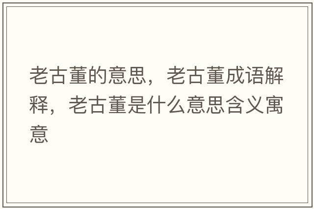 老古董的意思，老古董成語(yǔ)解釋?zhuān)瞎哦鞘裁匆馑己x寓意