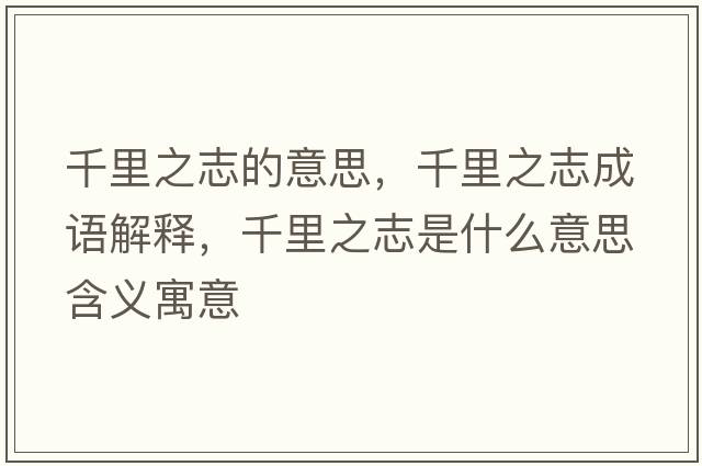 千里之志的意思，千里之志成語(yǔ)解釋?zhuān)Ю镏臼鞘裁匆馑己x寓意