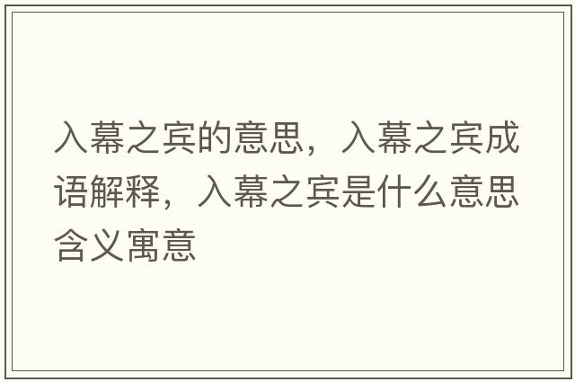 入幕之賓的意思，入幕之賓成語(yǔ)解釋?zhuān)肽恢e是什么意思含義寓意
