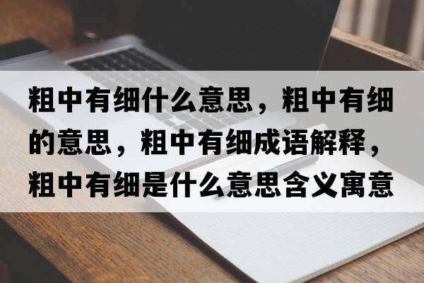粗中有細什么意思，粗中有細的意思，粗中有細成語(yǔ)解釋?zhuān)种杏屑毷鞘裁匆馑己x寓意