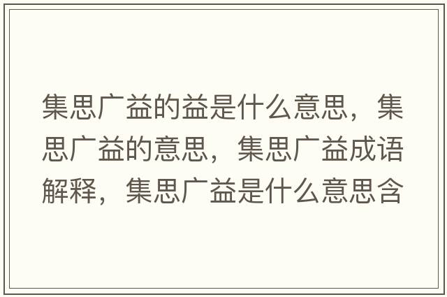 集思廣益的益是什么意思，集思廣益的意思，集思廣益成語(yǔ)解釋?zhuān)紡V益是什么意思含義寓意