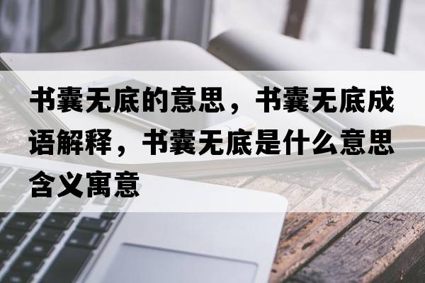 書(shū)囊無(wú)底的意思，書(shū)囊無(wú)底成語(yǔ)解釋?zhuān)瑫?shū)囊無(wú)底是什么意思含義寓意