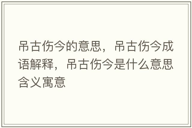 吊古傷今的意思，吊古傷今成語(yǔ)解釋?zhuān)豕艂袷鞘裁匆馑己x寓意